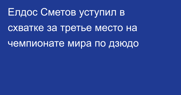 Елдос Сметов уступил в схватке за третье место на чемпионате мира по дзюдо