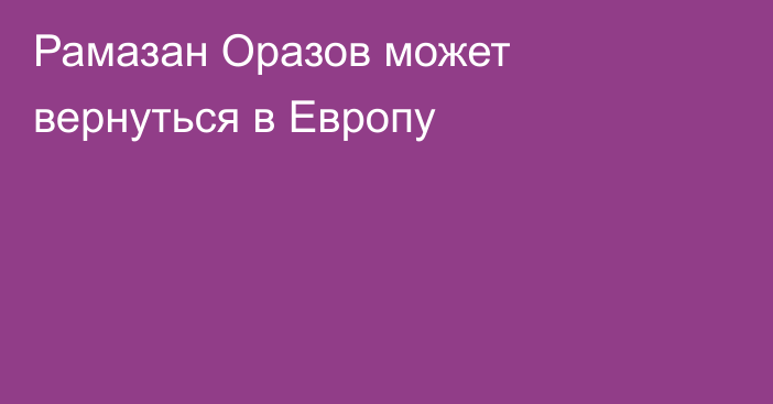 Рамазан Оразов может вернуться в Европу