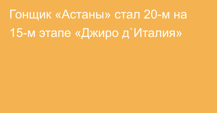 Гонщик «Астаны» стал 20-м на 15-м этапе «Джиро д`Италия»