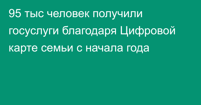 95 тыс человек получили госуслуги благодаря Цифровой карте семьи с начала года