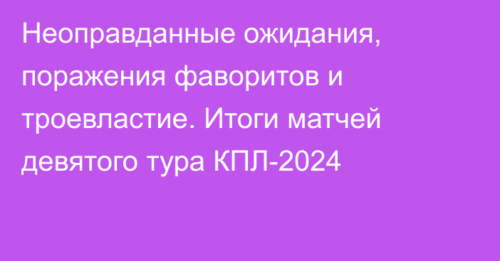 Неоправданные ожидания, поражения фаворитов и троевластие. Итоги матчей девятого тура КПЛ-2024