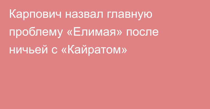 Карпович назвал главную проблему «Елимая» после ничьей с «Кайратом»