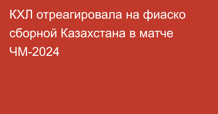 КХЛ отреагировала на фиаско сборной Казахстана в матче ЧМ-2024