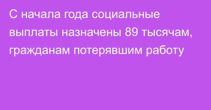 С начала года социальные выплаты назначены 89 тысячам, гражданам потерявшим работу