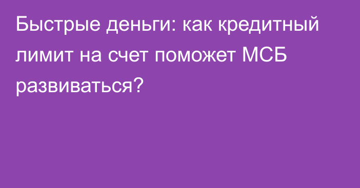 Быстрые деньги: как кредитный лимит на счет поможет МСБ развиваться?