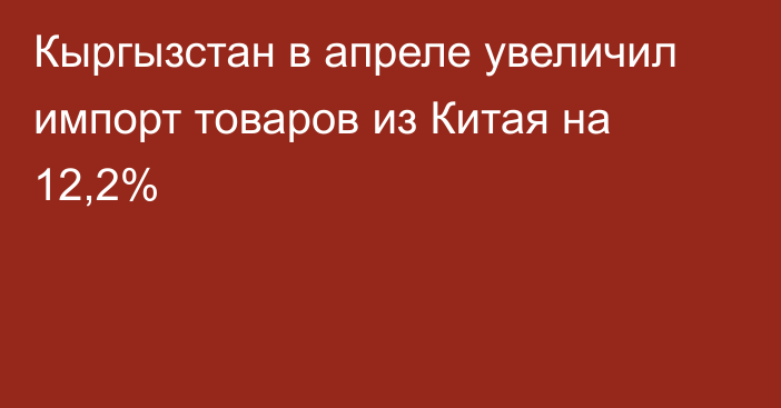 Кыргызстан в апреле увеличил импорт товаров из Китая на 12,2%