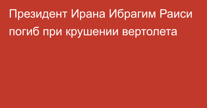 Президент Ирана Ибрагим Раиси погиб при крушении вертолета