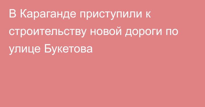 В Караганде приступили к строительству новой дороги по улице Букетова