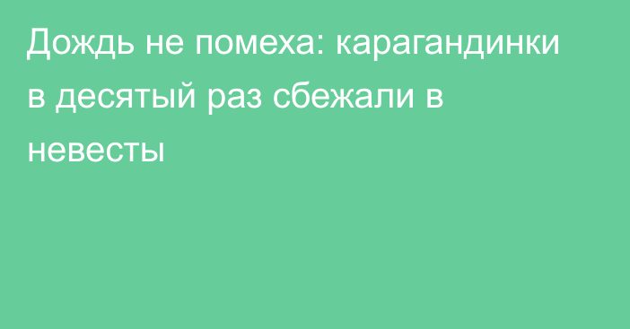 Дождь не помеха: карагандинки в десятый раз сбежали в невесты