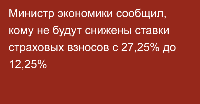 Министр экономики сообщил, кому не будут снижены ставки страховых взносов с 27,25% до 12,25%