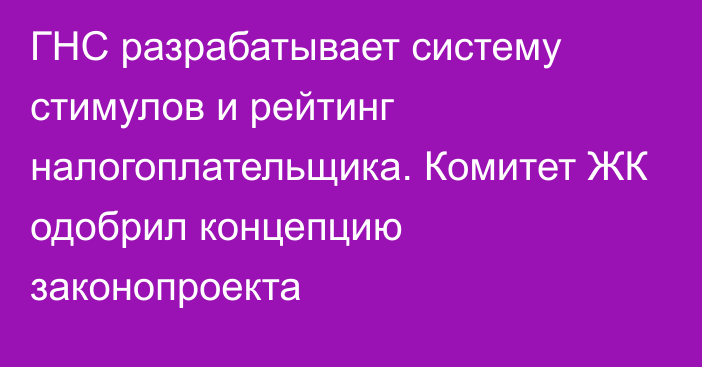 ГНС разрабатывает систему стимулов и рейтинг налогоплательщика. Комитет ЖК одобрил концепцию законопроекта