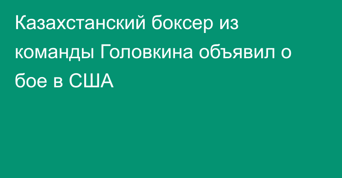 Казахстанский боксер из команды Головкина объявил о бое в США