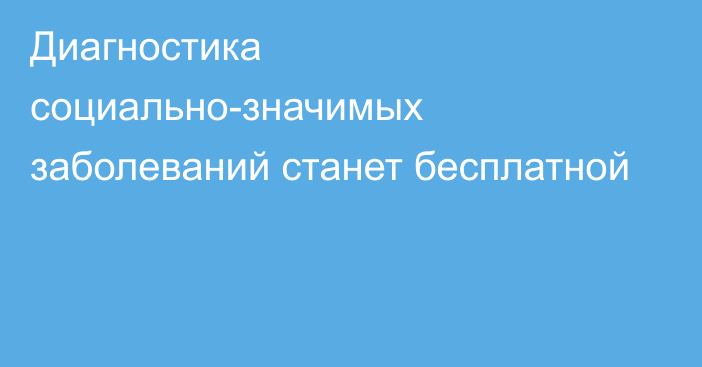 Диагностика социально-значимых заболеваний станет бесплатной