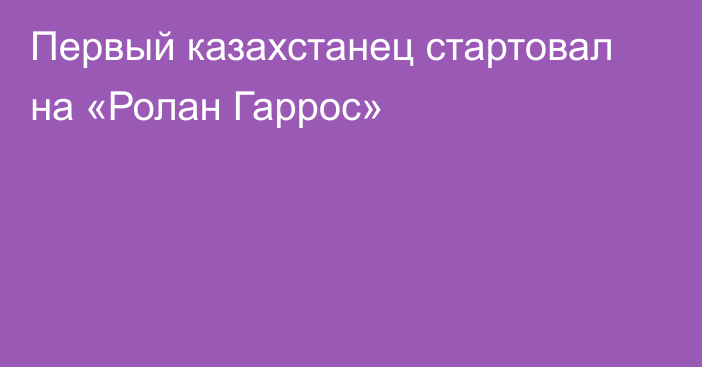 Первый казахстанец стартовал на «Ролан Гаррос»