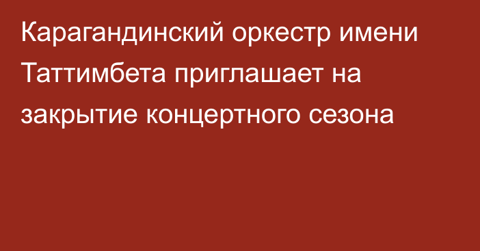 Карагандинский оркестр имени Таттимбета приглашает на закрытие концертного сезона