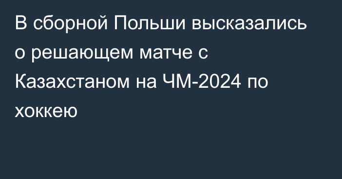 В сборной Польши высказались о решающем матче с Казахстаном на ЧМ-2024 по хоккею