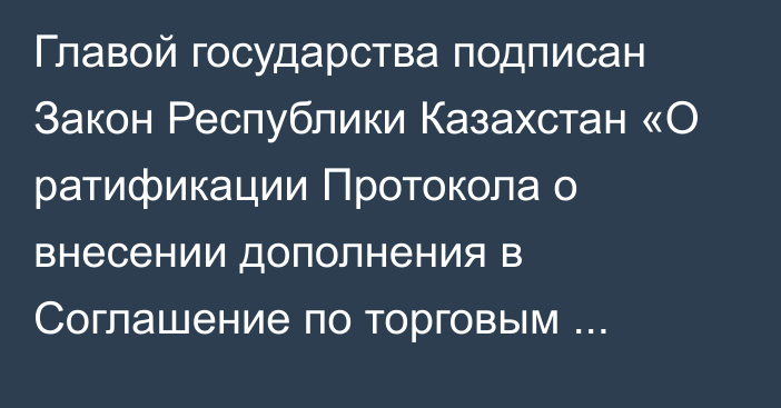 Главой государства подписан Закон Республики Казахстан «О ратификации Протокола о внесении дополнения в Соглашение по торговым аспектам прав интеллектуальной собственности»   