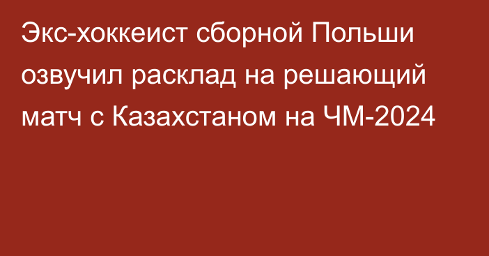 Экс-хоккеист сборной Польши озвучил расклад на решающий матч с Казахстаном на ЧМ-2024