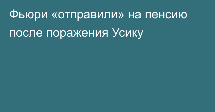 Фьюри «отправили» на пенсию после поражения Усику