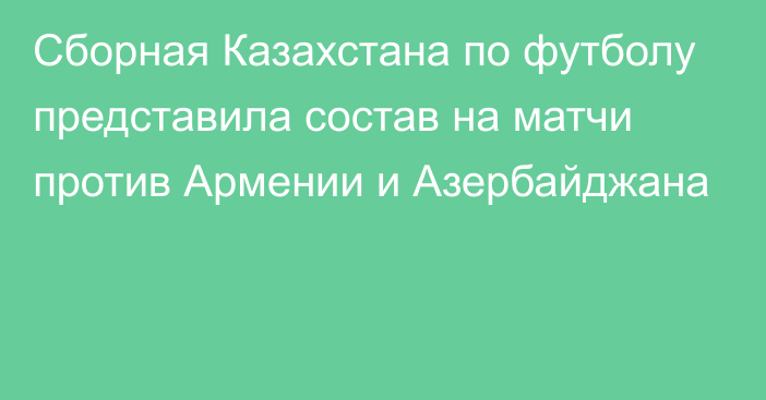 Сборная Казахстана по футболу представила состав на матчи против Армении и Азербайджана