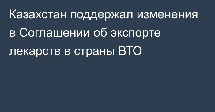 Казахстан поддержал изменения в Соглашении об экспорте лекарств в страны ВТО