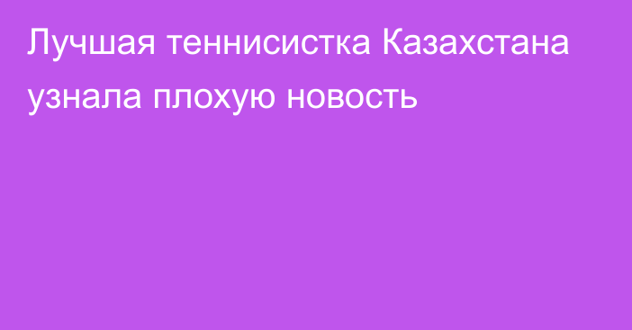 Лучшая теннисистка Казахстана узнала плохую новость