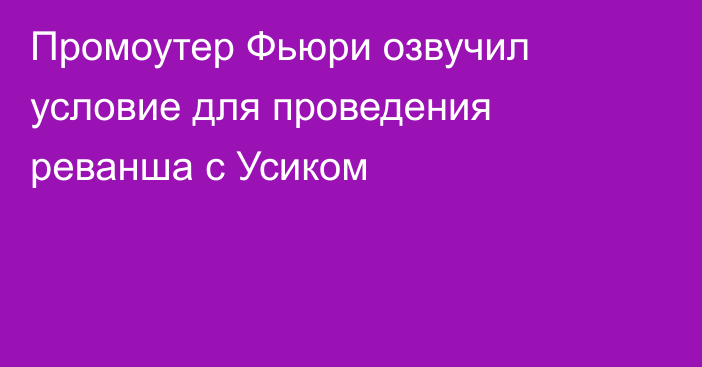 Промоутер Фьюри озвучил условие для проведения реванша с Усиком