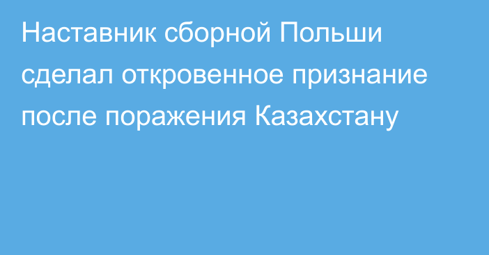 Наставник сборной Польши сделал откровенное признание после поражения Казахстану