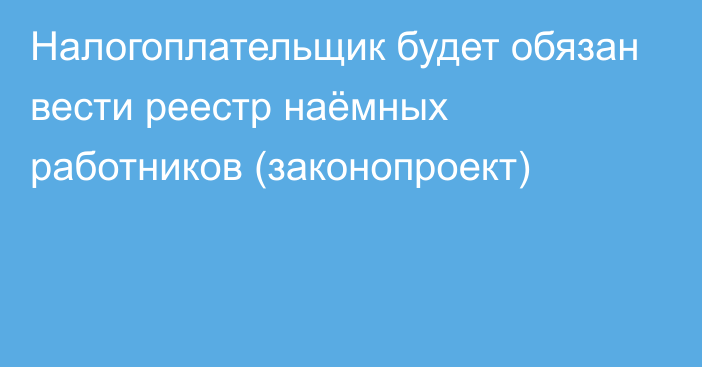 Налогоплательщик будет обязан вести реестр наёмных работников (законопроект)