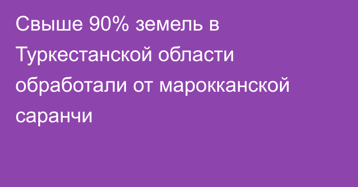 Свыше 90% земель в Туркестанской области обработали от марокканской саранчи