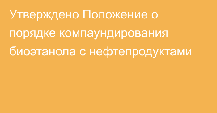 Утверждено Положение о порядке компаундирования биоэтанола с нефтепродуктами