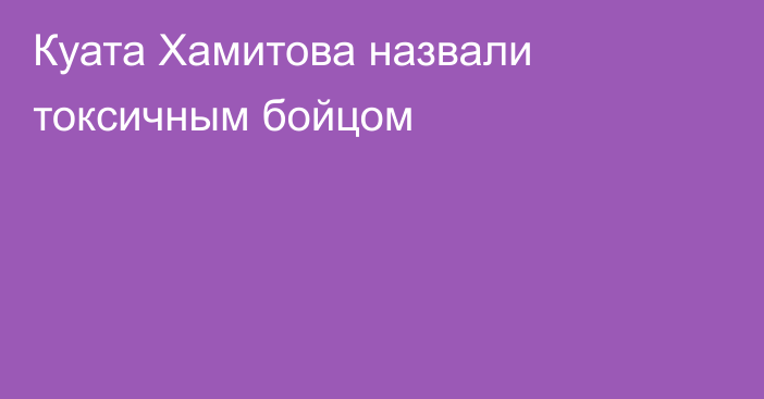 Куата Хамитова назвали токсичным бойцом