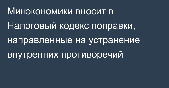 Минэкономики вносит в Налоговый кодекс поправки, направленные на устранение внутренних противоречий