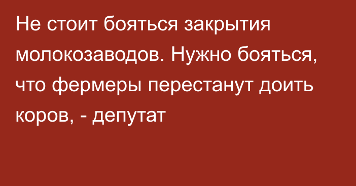 Не стоит бояться закрытия молокозаводов. Нужно бояться, что фермеры перестанут доить коров, - депутат