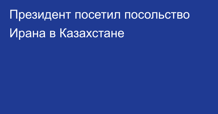 Президент посетил посольство Ирана в Казахстане