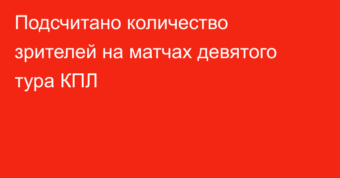 Подсчитано количество зрителей на матчах девятого тура КПЛ