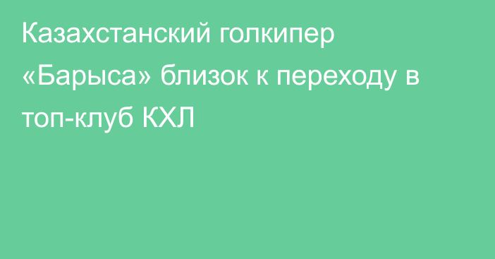 Казахстанский голкипер «Барыса» близок к переходу в топ-клуб КХЛ