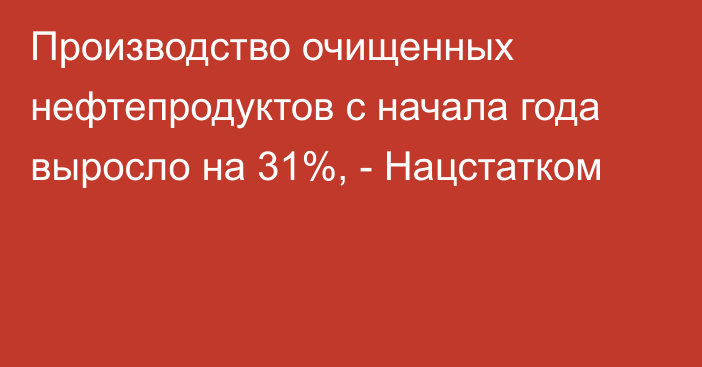 Производство очищенных нефтепродуктов с начала года выросло на 31%, - Нацстатком