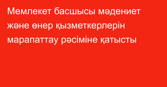 Мемлекет басшысы мәдениет және өнер қызметкерлерін марапаттау рәсіміне қатысты