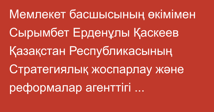 Мемлекет басшысының өкімімен Сырымбет Ерденұлы Қаскеев Қазақстан Республикасының Стратегиялық жоспарлау және реформалар агенттігі төрағасының орынбасары лауазымына тағайындалды