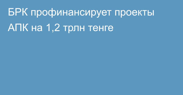 БРК профинансирует проекты АПК на 1,2 трлн тенге