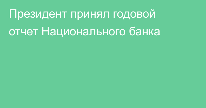 Президент  принял годовой отчет Национального банка