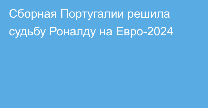 Сборная Португалии решила судьбу Роналду на Евро-2024