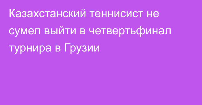 Казахстанский теннисист не сумел выйти в четвертьфинал турнира в Грузии