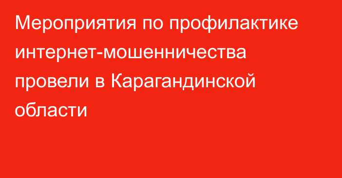 Мероприятия по профилактике интернет-мошенничества провели в Карагандинской области