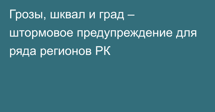 Грозы, шквал и град – штормовое предупреждение для ряда регионов РК