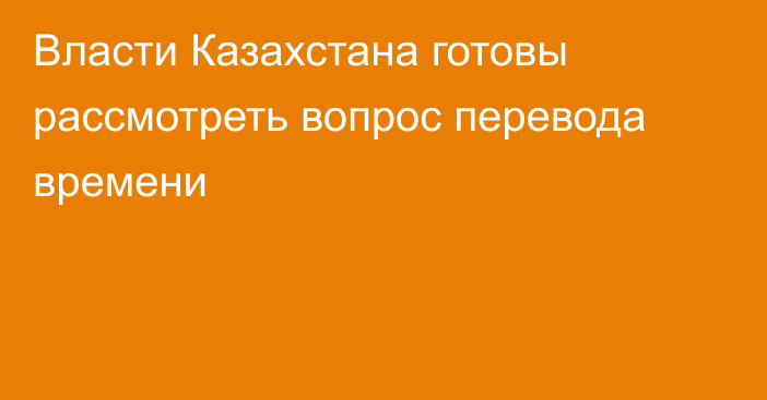 Власти Казахстана готовы рассмотреть вопрос перевода времени