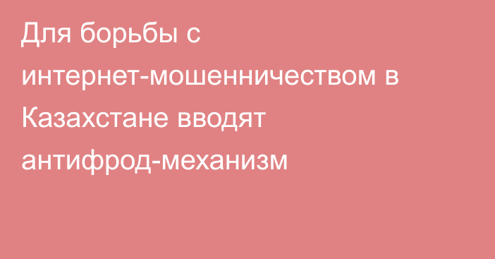 Для борьбы с интернет-мошенничеством в Казахстане вводят антифрод-механизм