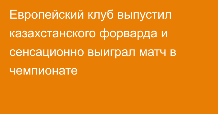 Европейский клуб выпустил казахстанского форварда и сенсационно выиграл матч в чемпионате