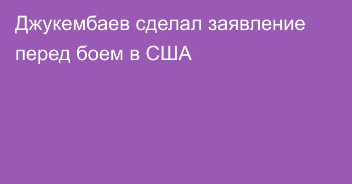 Джукембаев сделал заявление перед боем в США